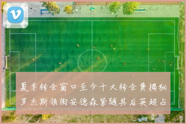 夏季转会窗口至今十大转会费揭秘罗杰斯领衔安德森紧随其后英超占据七席